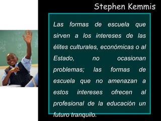 Stephen Kemmis
En una comunidad crítica, la formación
de los profesores esta obligada a
adoptar enfoques críticos sobre la...