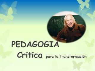 PEDAGOGIA
 Critica para la transformación
 