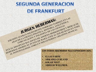 LOS OTROS MIEMBROS MAS CONOCIDOS SON:
• CLAAUS OFFE
• ARKADIJ GURLAND
• OSKAR NEGT
• ABRECH WELLMER.
 