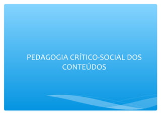 PEDAGOGIA CRÍTICO-SOCIAL DOS
CONTEÚDOS
 