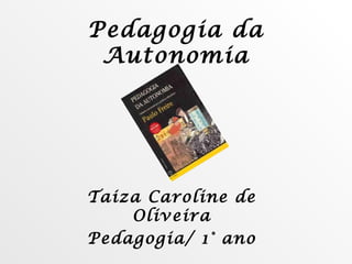 Pedagogia da Autonomia Taiza Caroline de Oliveira Pedagogia/ 1° ano 