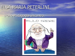 ELSA MARIA PETERLINI 1ºano Pedagogia unicentro. 