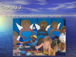 Capitulo 3 Ensinar é uma especificidade humana 