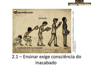 2.1 – Ensinar exige consciência do
inacabado
PostadoporMarineideàs7.10.09Nenhumcomentário:...neide-
prof.blogspot.com
 