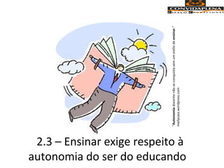 2.3 – Ensinar exige respeito à
autonomia do ser do educando
“Autonomiadocentenãoseconquistasemumestilodeensinar.”
meilycass.wordpress.com
 