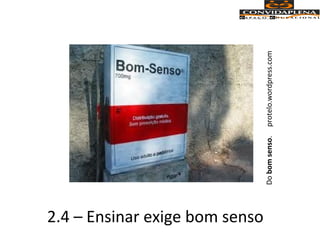 2.4 – Ensinar exige bom senso
Dobomsenso.protelo.wordpress.com
 