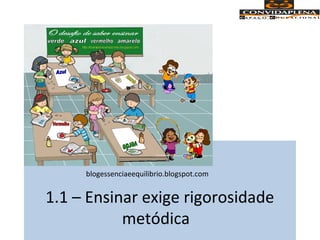 1.1 – Ensinar exige rigorosidade
metódica
blogessenciaeequilibrio.blogspot.com
 