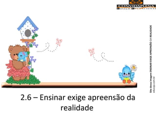 2.6 – Ensinar exige apreensão da
realidade
SitedessaimagemENSINAREXIGEAPREENSÃODAREALIDADE
educaja.com.br
 