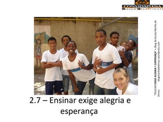 2.7 – Ensinar exige alegria e
esperança
“EDUCAREXIGEALEGRIAEESPERANÇA”«BlogdaEscolaMaríliade
Dirceublogmariliadedirceu.wordpress.com
 