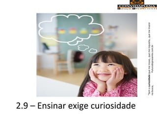 2.9 – Ensinar exige curiosidade
“Semacuriosidadequememove,.quemeinquieta,.quemeinsere
nabusca,Futurodopresente.com.br
 