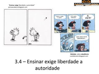 3.4 – Ensinar exige liberdade a
autoridade
"Ensinar exige liberdade e autoridade“
pensaacabeca.blogspot.com
Mafalda: odeio obediência
candidoneto.blogspot.com
 