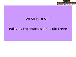 VAMOS REVER
Palavras importantes em Paulo Freire
 