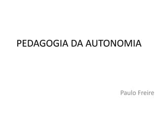 PEDAGOGIA DA AUTONOMIA
Paulo Freire
 