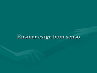 Ensinar exige bom sensoEnsinar exige bom senso
 