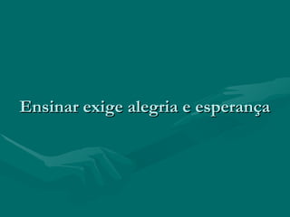 Ensinar exige alegria e esperançaEnsinar exige alegria e esperança
 