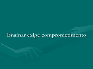 Ensinar exige comprometimentoEnsinar exige comprometimento
 