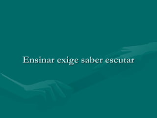 Ensinar exige saber escutarEnsinar exige saber escutar
 