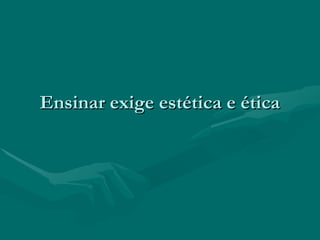 Ensinar exige estética e éticaEnsinar exige estética e ética
 