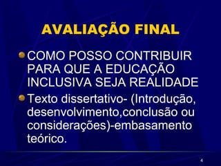 4
AVALIAÇÃO FINAL
COMO POSSO CONTRIBUIR
PARA QUE A EDUCAÇÃO
INCLUSIVA SEJA REALIDADE
Texto dissertativo- (Introdução,
desenvolvimento,conclusão ou
considerações)-embasamento
teórico.
 