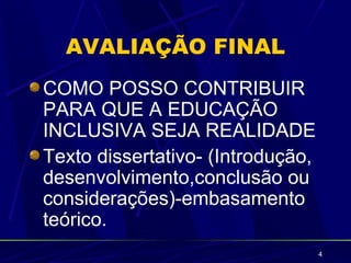 AVALIAÇÃO FINAL
COMO POSSO CONTRIBUIR
PARA QUE A EDUCAÇÃO
INCLUSIVA SEJA REALIDADE
Texto dissertativo- (Introdução,
desenvolvimento,conclusão ou
considerações)-embasamento
teórico.
                                   4
 