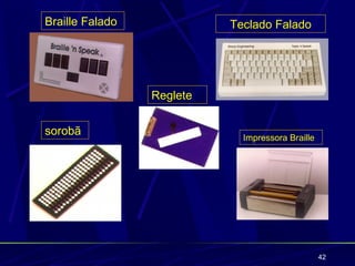Braille Falado             Teclado Falado




                 Reglete


sorobã                       Impressora Braille




                                                  42
 