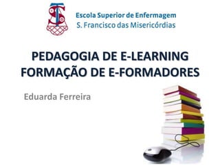 PEDAGOGIA DE E-LEARNING
FORMAÇÃO DE E-FORMADORES
Eduarda Ferreira
 
