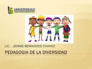 PEDAGOGIA DE LA DIVERSIDAD
LIC. . JENNIE BENAVIDES CHAVEZ
 