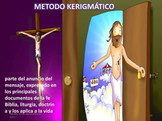 METODO KERIGMÁTICO
parte del anuncio del
mensaje, expresado en
los principales
documentos de la fe
Biblia, liturgia, doctrin
a y los aplica a la vidasábado, 10 de septiembre de
2011
19
 