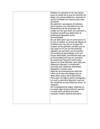 libertad, la cual para mi es una utopía pues no existe tal ya que al momento de elegir una carrera debemos aprender lo que...