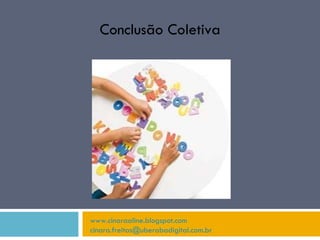 www.cinaraaline.blogspot.com [email_address]   Conclusão Coletiva 