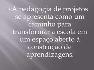 A pedagogia de projetos se apresenta como um caminho para transformar a escola em um espaço aberto à construção de aprendizagens.