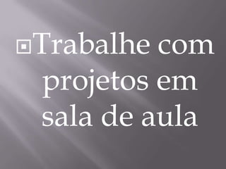 Trabalhe com projetos em sala de aula