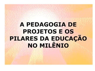 A PEDAGOGIA DE PROJETOS E OS PILARES DA EDUCAÇÃO NO MILÊNIO 