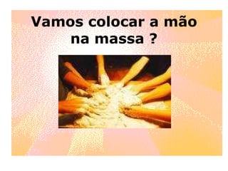Vamos colocar a mão na massa ? 