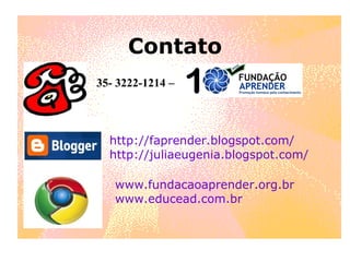 Contato 35- 3222-1214 –  http://faprender.blogspot.com/ http://juliaeugenia.blogspot.com/ www.fundacaoaprender.org.br www.educead.com.br 