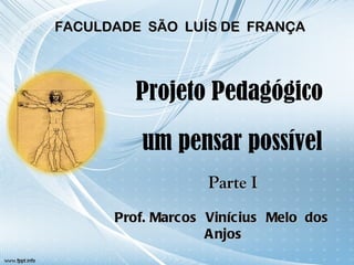 Projeto Pedagógico  um pensar possível Prof. Marcos  Vinícius  Melo  dos  Anjos FACULDADE  SÃO  LUÍS DE  FRANÇA Parte I 