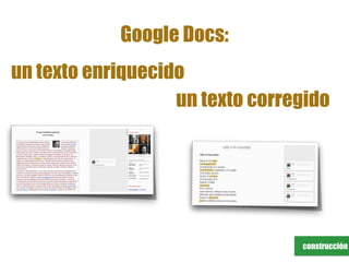 construcción
Google Docs:
un texto enriquecido
un texto corregido
 