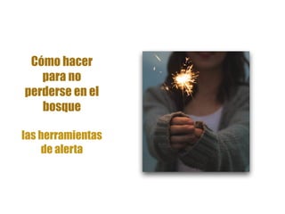 Cómo hacer
para no
perderse en el
bosque
las herramientas
de alerta
 