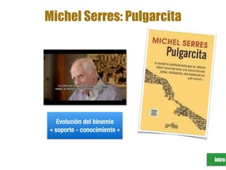 Evolución del binomio
« soporte - conocimiento »
intro
Michel Serres: Pulgarcita
 
