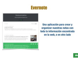 EPA
Evernote
Una aplicación para crear y
organizar nuestras notas con
toda la información encontrada
en la web, o en otro lado
 
