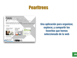 EPA
Pearltrees
Una aplicación para organizar,
explorar, y compartir los
favoritos que hemos
seleccionado de la web
 