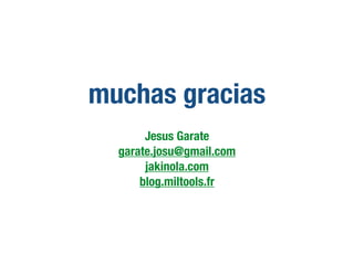 muchas gracias
Jesus Garate
garate.josu@gmail.com
jakinola.com
blog.miltools.fr
 