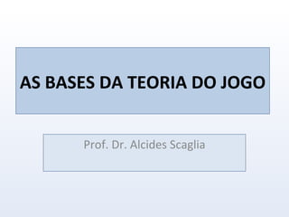 AS BASES DA TEORIA DO JOGO  Prof. Dr. Alcides Scaglia 