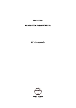 PAULO FREIRE



PEDAGOGIA DO OPRIMIDO




     23ª Reimpressão




      PAZ E TERRA
 