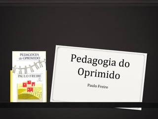 Pedagogia do
Oprimido
Paulo Freire
 