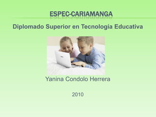 ESPEC-CARIAMANGA Diplomado Superior en Tecnología Educativa Yanina Condolo Herrera 2010 