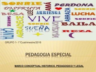 PEDAGOGIA ESPECIAL
GRUPO 1- 1°Cuatrimestre/2016
MARCO CONCEPTUAL HISTORICO, PEDAGOGICO Y LEGAL
 