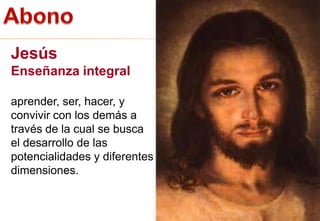 13
Jesús
Enseñanza integral
aprender, ser, hacer, y
convivir con los demás a
través de la cual se busca
el desarrollo de las
potencialidades y diferentes
dimensiones.
 