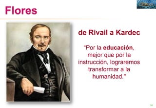 24
de Rivail a Kardec
“Por la educación,
mejor que por la
instrucción, lograremos
transformar a la
humanidad."
 