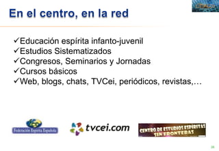28
Educación espírita infanto-juvenil
Estudios Sistematizados
Congresos, Seminarios y Jornadas
Cursos básicos
Web, blogs, chats, TVCei, periódicos, revistas,…
 